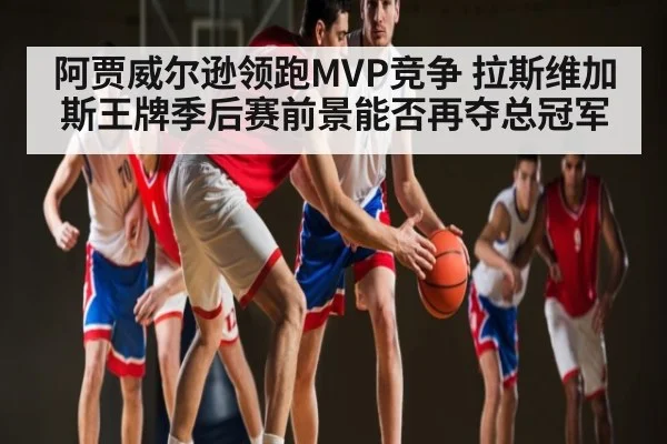 阿贾威尔逊领跑MVP竞争 拉斯维加斯王牌季后赛前景能否再夺总冠军
