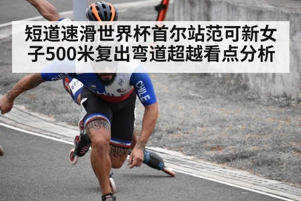 短道速滑世界杯首尔站范可新女子500米复出弯道超越看点分析